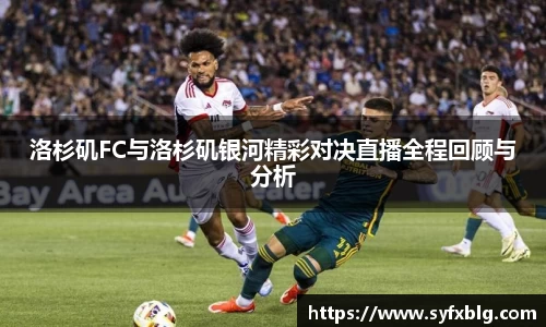 洛杉矶FC与洛杉矶银河精彩对决直播全程回顾与分析