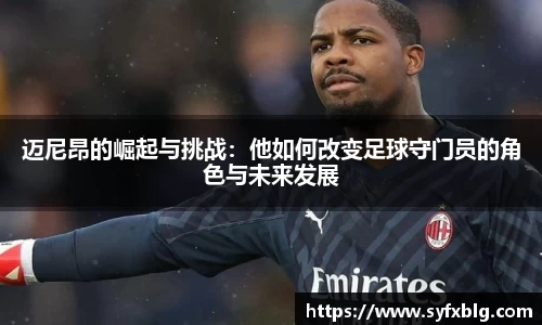 迈尼昂的崛起与挑战：他如何改变足球守门员的角色与未来发展